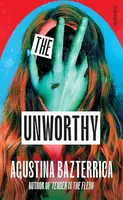 The Unworthy - Agustina Bazterrica