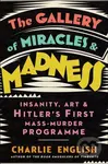 The Gallery of Miracles and Madness (Insanity, Art and Hitler's first Mass-Murder Programme) - kniha z kategorie Beletrie