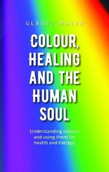 Colour, Healing and the Human Soul - Gladys Mayer