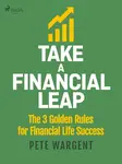 Take a Financial Leap: The 3 golden Rules for Financial Life Success - Pete Wargent