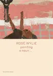 Rose Wylie: painting a nounâ€¦ - Michael Glover, Rose Wylie