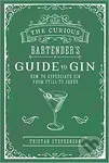 The Curious Bartender's Guide to Gin (How to appreciate gin from still to serve) - Tristan Stephenson