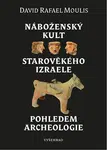 Náboženský kult starověkého Izraele pohledem archeologie - Moulis David Rafael