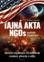 Tajná akta NGOs nevládní organizace - Jak krycí organizace CIA podněcují revoluce, převraty a války - William F. Engdahl