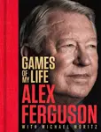 Games Of My Life - Alex Ferguson, Michael Moritz
