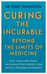 Curing the Incurable: Beyond the Limits of Medicine - Jerry Thompson