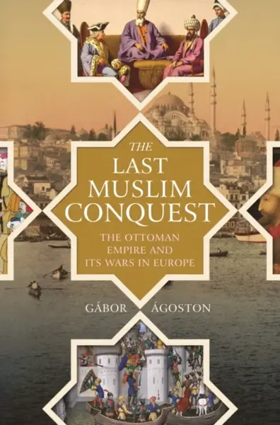 The Last Muslim Conquest - Gabor Agoston