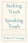 Seeking Truth and Speaking Truth - Robert George