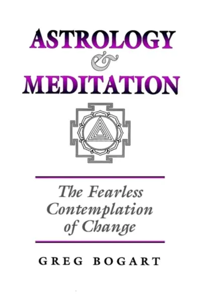 Astrology and Meditation - the Fearless Contemplation of Change - Greg Bogart