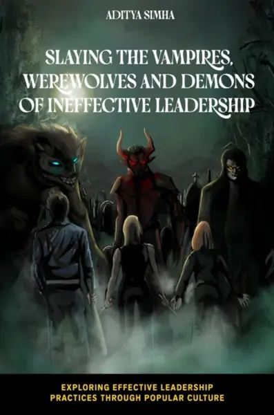 Slaying the Vampires, Werewolves and Demons of Ineffective Leadership - Aditya  Simha