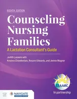 Counseling Nursing Families: a Lactation Consultant's Guide - Lactation Education Accreditation and Approval Review Committee, Judith Lauwers