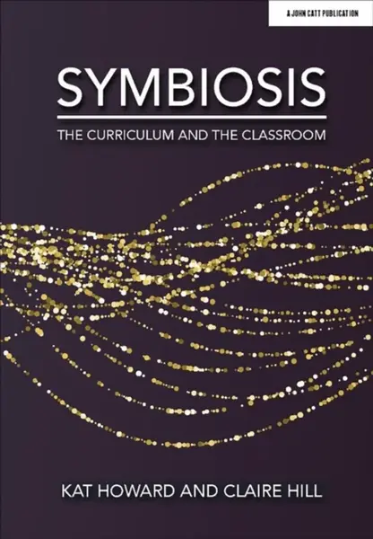 Symbiosis: The Curriculum and the Classroom - Kat Howard, Claire Hill