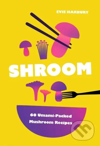 Shroom (60 Umami-Packed Mushroom Recipes) - Evie Harbury