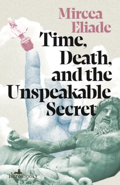 Time, Death and the Unspeakable Secret - Mircea Eliade
