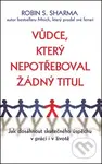 Vůdce, který nepotřeboval žádný titul - Robin Sharma - kniha z kategorie Management