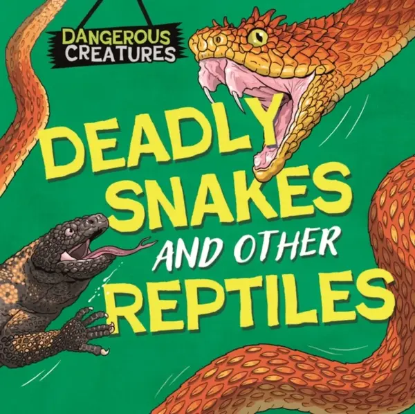 Dangerous Creatures: Snakes and Other Reptiles - Huggins-Cooper Lynn