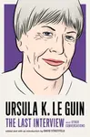Ursula Le Guin: The Last Interview - Ursula K. Le Guinová