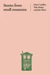 Stories from Small Museums - Fiona Candlin, Toby Butler, Jake Watts
