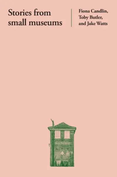 Stories from Small Museums - Fiona Candlin, Toby Butler, Jake Watts