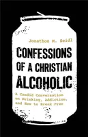 Confessions of a Christian Alcoholic - Jonathon M. Seidl
