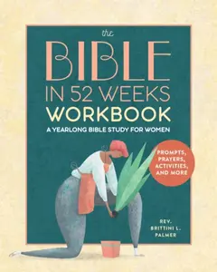 The Bible in 52 Weeks Workbook - Brittini L. Palmer