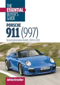 Porsche 911 (997): the Essential Buyer's Guide - Adrian Streather