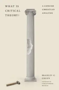 What Is Critical Theory? – A Concise Christian Analysis - Bradley G. Green