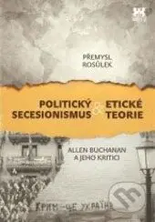Politický secesionismus a etické teorie (Allen Buchanan a jeho kritici) - kniha z kategorie Etika
