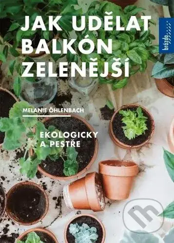 Jak udělat balkón zelenější (Ekologicky a pestře) - Melanie Öhlenbach - kniha z kategorie Dům, byt a zahrada