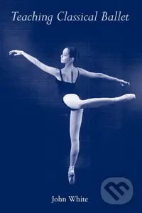 Teaching Classical Ballet - John White - kniha z kategorie Umění, design a architektura