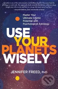 Use Your Planets Wisely (Master Your Ultimate Cosmic Potential with Psychological Astrology) - Jennifer Freed, PhD MFT