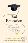 Bad Education (Why Our Universities Are Broken and How We Can Fix Them) - Matt Goodwin