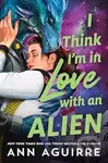 I Think I'm in Love with an Alien (A Quirky Friends to Lovers Alien Romance Novel) - kniha z kategorie Sci-fi