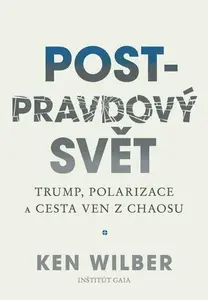 Post-pravdový svět - Trump, polarizace a cesta ven z chaosu - Ken Wilber