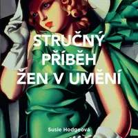 Stručný příběh žen v umění - Průvodce klíčovými hnutími, průlomy, díly a tématy - Susie Hodgeová