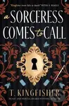 A Sorceress Comes to Call - T. Kingfisher