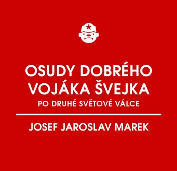 Osudy dobrého vojáka Švejka po druhé světové válce (za komunismu) - Josef Jaroslav Marek