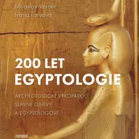 200 let egyptologie - Archeologické vykopávky, slavné objevy a egyptologové - Miroslav Verner, Ivana Faryová