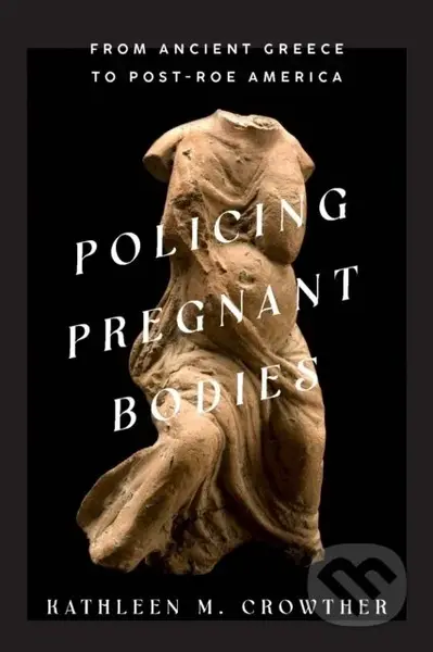 Policing Pregnant Bodies (From Ancient Greece to Post-Roe America) - kniha z kategorie Humanitní a společenské vědy