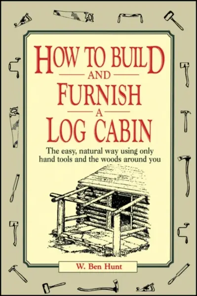 How to Build and Furnish a Log Cabin - Hunt W. Ben