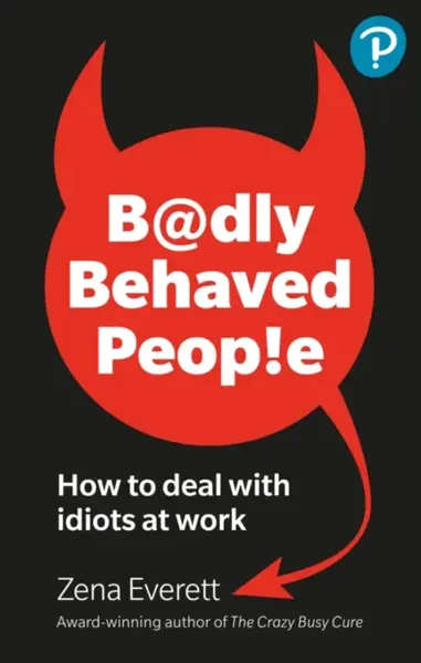 Badly Behaved People: How to deal with idiots at work - Zena Everett