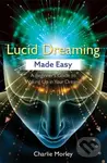 Lucid Dreaming Made Easy (A Beginner's Guide to Waking Up in Your Dreams) - Charlie Morley