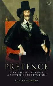 Pretence: Why The UK Needs A Written Constitution - Austen Morgan