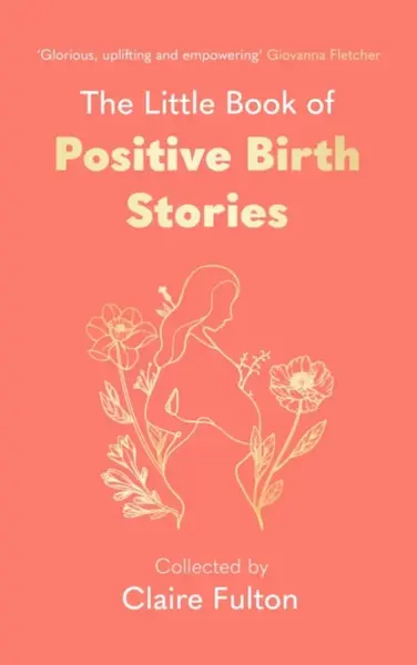 The Little Book of Positive Birth Stories - Claire Fulton