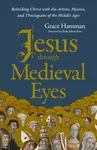 Jesus through Medieval Eyes - Grace Hamman