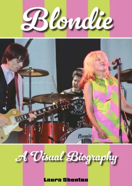 Blondie A Visual Biography - Laura Shenton