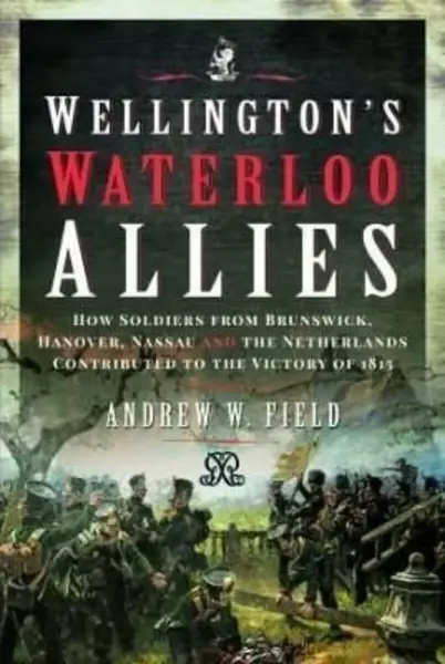 Wellington's Waterloo Allies - Andrew Merrifield