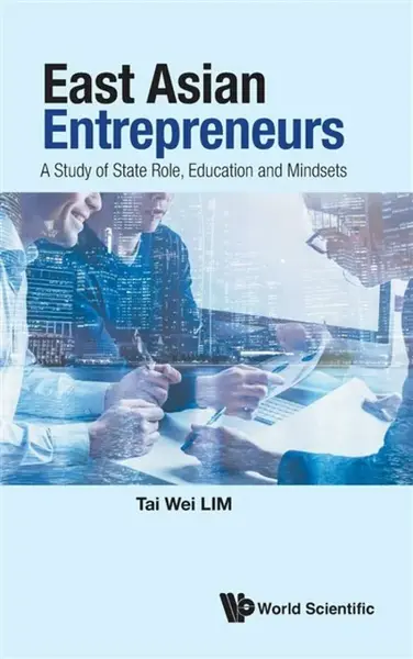 East Asian Entrepreneurs: A Study Of State Role, Education And Mindsets - Tai Wei  Lim