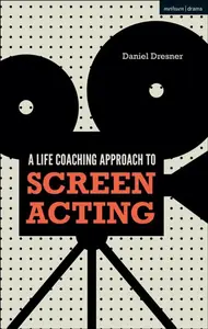 A Life-coaching Approach to Screen Acting - Daniel  Dresner
