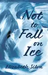 Not to Fall on Ice - Elizabeth Silva